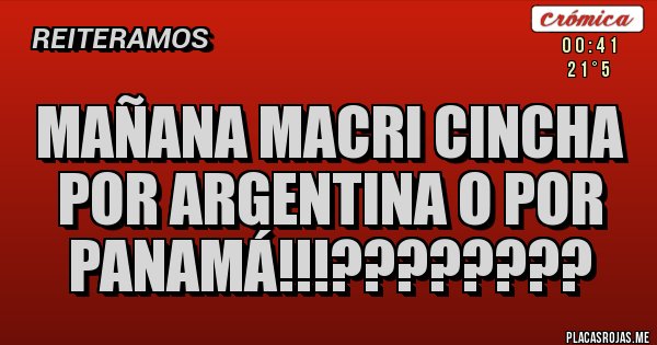 Placas Rojas - MAÑANA MACRI CINCHA POR ARGENTINA O POR PANAMÁ!!!????????