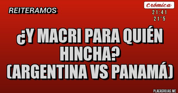 Placas Rojas - ¿Y Macri para quién hincha?
(Argentina vs Panamá)