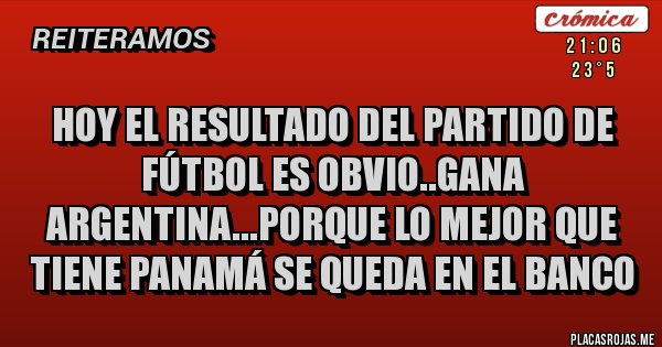 Placas Rojas - Hoy el resultado del partido de fútbol es obvio..gana argentina...porque lo mejor que tiene panamá se queda en el banco