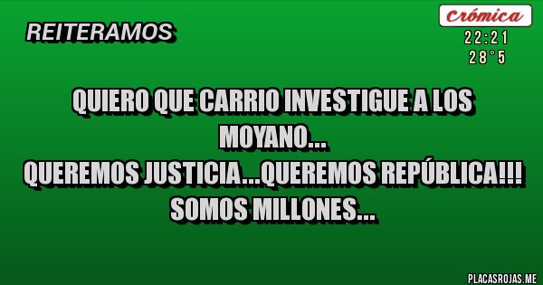 Placas Rojas - QUIERO QUE CARRIO INVESTIGUE A LOS MOYANO...
QUEREMOS JUSTICIA...QUEREMOS REPÚBLICA!!!
SOMOS MILLONES...