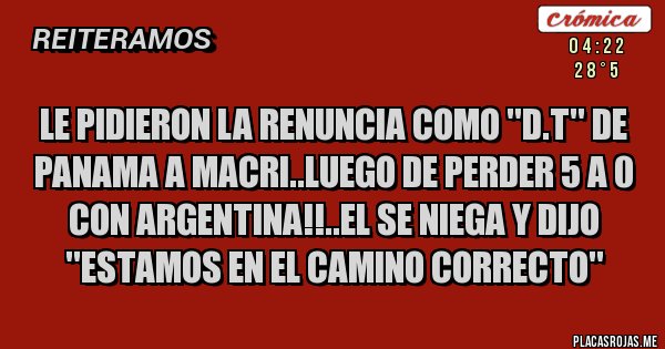 Placas Rojas - Le pidieron la renuncia como ''D.T'' De Panama a Macri..Luego de perder 5 a 0 con Argentina!!..el se niega y dijo ''Estamos en el camino correcto''