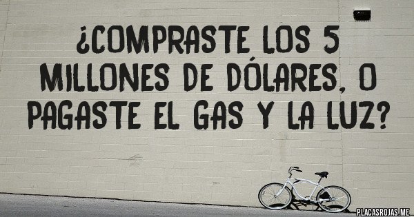 Placas Rojas - ¿Compraste los 5 millones de dólares, o pagaste el gas y la luz?