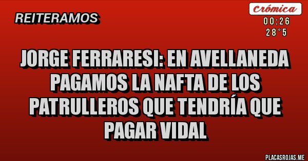 Placas Rojas - Jorge Ferraresi: en Avellaneda pagamos la nafta de los patrulleros que tendría que pagar vidal