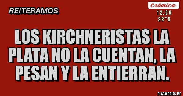 Placas Rojas - los kirchneristas la plata no la cuentan, la pesan y la entierran.