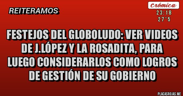 Placas Rojas - FESTEJOS DEL GLOBOLUDO: VER VIDEOS DE J.LÓPEZ Y LA ROSADITA, PARA LUEGO CONSIDERARLOS COMO LOGROS DE GESTIÓN DE SU GOBIERNO 