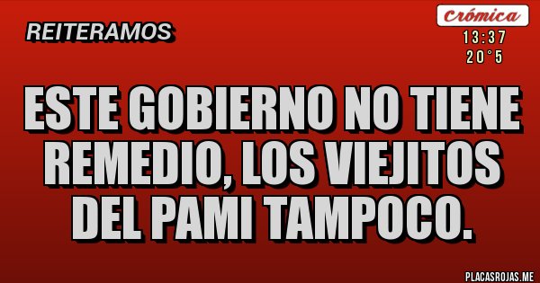 Placas Rojas - ESTE GOBIERNO NO TIENE REMEDIO, LOS VIEJITOS DEL PAMI TAMPOCO.