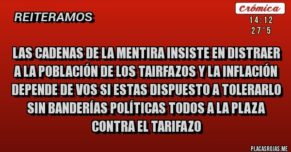 Placas Rojas - Las cadenas de la mentira insiste en distraer a la población de los tairfazos y la inflación depende de vos si estas dispuesto a tolerarlo sin banderías políticas todos a la plaza contra el tarifazo  