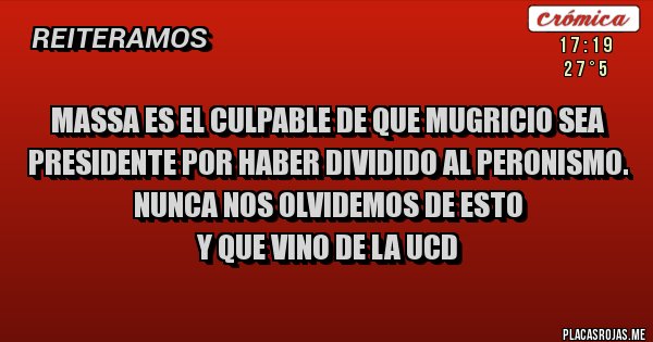 Placas Rojas - Massa es el culpable de que Mugricio sea presidente por haber dividido al peronismo. 
Nunca nos olvidemos de esto
 y que vino de la UCD