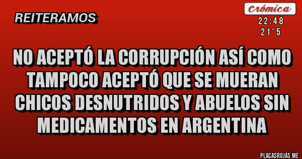 Placas Rojas - No aceptó la Corrupción así como tampoco aceptó que se mueran chicos desnutridos y abuelos sin medicamentos en Argentina
