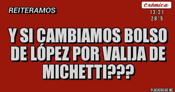 Placas Rojas - y si cambiamos bolso de lópez por valija de michetti??? Placas Rojas - y si cambiamos bolso de lópez por valija de michetti???