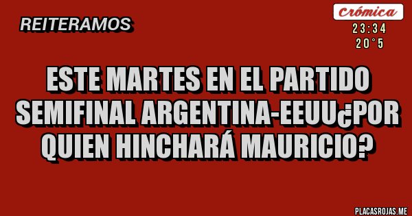 Placas Rojas - Este martes en el partido semifinal argentina-eeuu¿por quien hinchará mauricio?