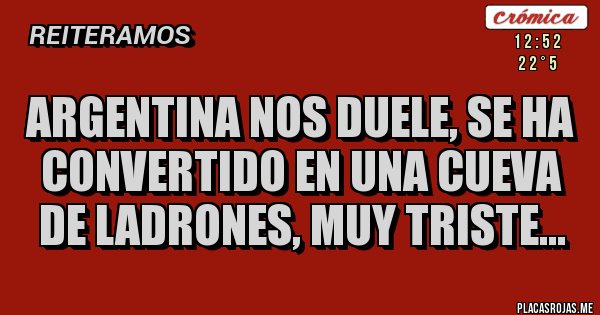 Placas Rojas - ARGENTINA NOS DUELE, SE HA CONVERTIDO EN UNA CUEVA DE LADRONES, MUY TRISTE...