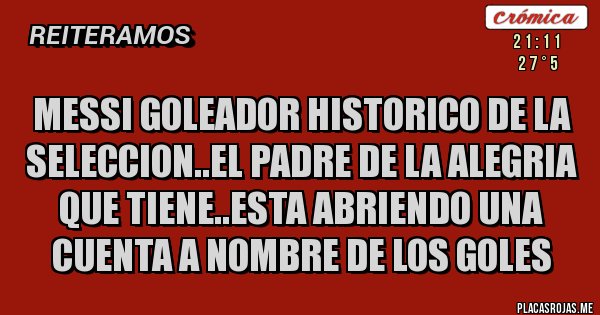 Placas Rojas - Messi goleador historico de la seleccion..el padre de la alegria que tiene..esta abriendo una cuenta a nombre de los goles