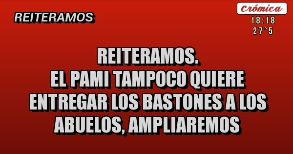 Placas Rojas - Reiteramos.
El Pami tampoco quiere entregar los bastones a los Abuelos, ampliaremos