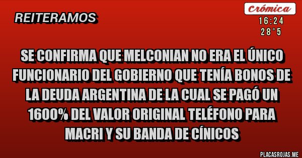 Placas Rojas - Se confirma que Melconian no era el único funcionario del gobierno que tenía bonos de la deuda Argentina de la cual se pagó un 1600% del valor original teléfono para Macri y su banda de cínicos