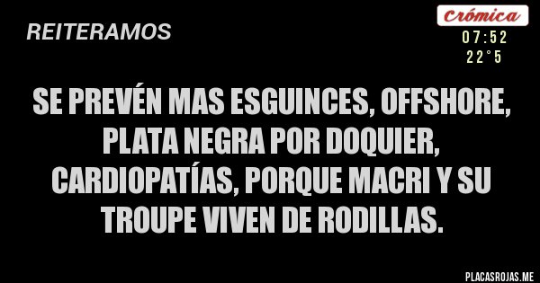 Placas Rojas - Se prevén mas esguinces, OFFSHORE, PLATA NEGRA POR DOQUIER, CARDIOPATÍAS, porque Macri y su troupe viven de rodillas.