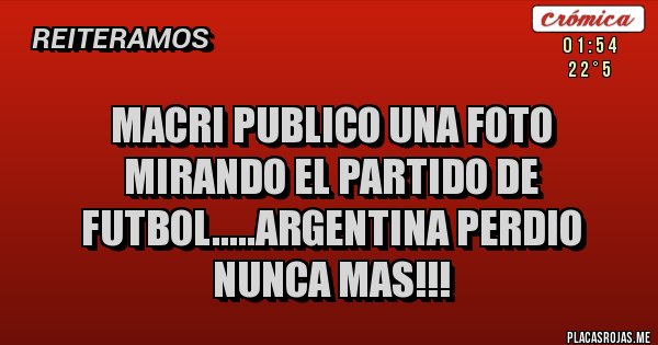 Placas Rojas - MACRI PUBLICO UNA FOTO MIRANDO EL PARTIDO DE FUTBOL.....ARGENTINA PERDIO NUNCA MAS!!!