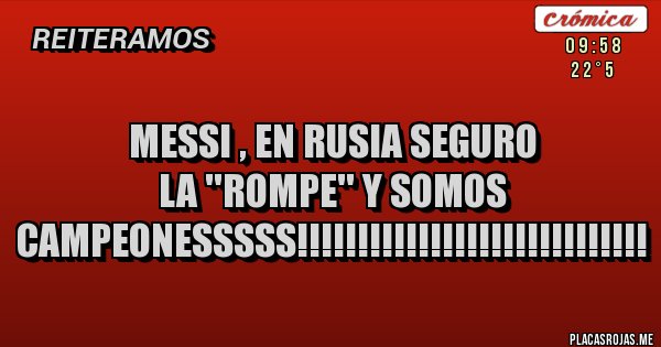 Placas Rojas - MESSI , EN RUSIA SEGURO LA ''ROMPE'' Y SOMOS CAMPEONESSSSS!!!!!!!!!!!!!!!!!!!!!!!!!!!!!