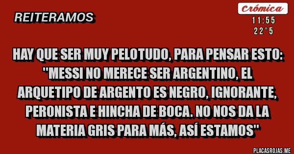 Placas Rojas - HAY QUE SER MUY PELOTUDO, PARA PENSAR ESTO: ''Messi no merece ser argentino, el arquetipo de Argento es negro, ignorante, peronista e hincha de Boca. No nos da la materia gris para más, así estamos''