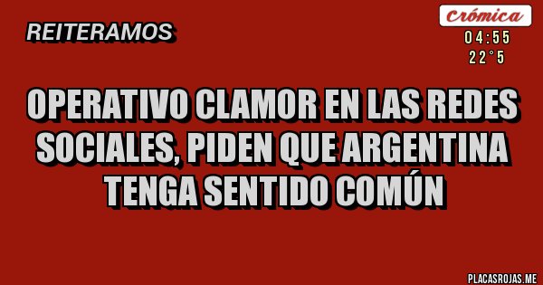 Placas Rojas - OPERATIVO CLAMOR EN LAS REDES SOCIALES, PIDEN QUE ARGENTINA TENGA SENTIDO COMÚN