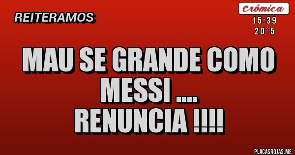 Placas Rojas - mau se grande como messi ....
renuncia !!!! Placas Rojas - mau se grande como messi ....
renuncia !!!!
