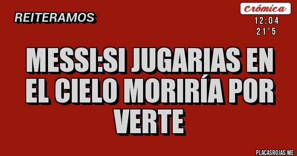Placas Rojas - Messi:si jugarias en el cielo moriría por verte Placas Rojas - Messi:si jugarias en el cielo moriría por verte