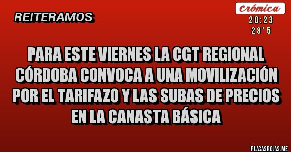 Placas Rojas - PARA ESTE VIERNES LA CGT REGIONAL CÓRDOBA CONVOCA A UNA MOVILIZACIÓN POR EL TARIFAZO Y LAS SUBAS DE PRECIOS EN LA CANASTA BÁSICA 