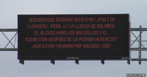 Placas Rojas - ¡Bienvenido Segundo Semestre! ¡Por fin llegaste!  Pero, ¿Y la lluvia de dólares, el alivio para los bolsillos y el bienestar después de la pesada herencia? ¡Nos están tomando por boludos, che!