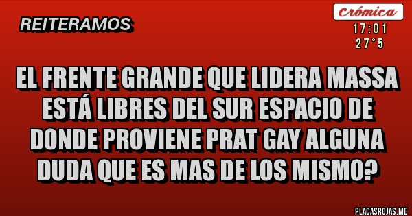 Placas Rojas - El frente grande que lidera Massa está Libres del Sur espacio de donde proviene Prat Gay alguna duda que es mas de los mismo?