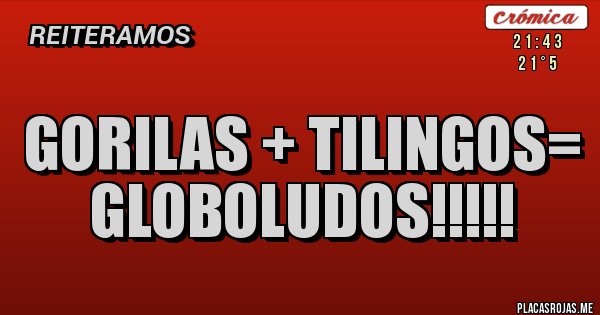 Placas Rojas - GORILAS + TILINGOS= GLOBOLUDOS!!!!!