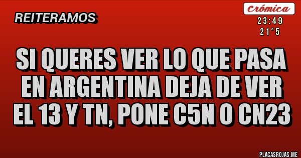 Placas Rojas - Si queres ver lo que pasa en Argentina deja de ver el 13 y TN, pone C5N o CN23