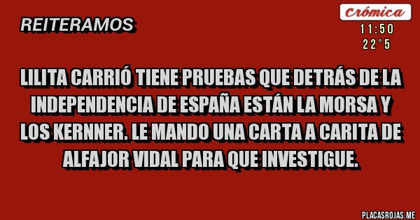 Placas Rojas - Lilita Carrió tiene pruebas que detrás de la independencia de España están la morsa y los kernner. Le mando una carta a carita de alfajor vidal para que investigue. 