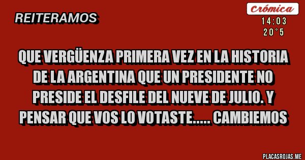 Placas Rojas - Que vergüenza primera vez en la historia de la Argentina que un presidente no preside el desfile del nueve de julio. Y pensar que vos lo votaste..... Cambiemos 