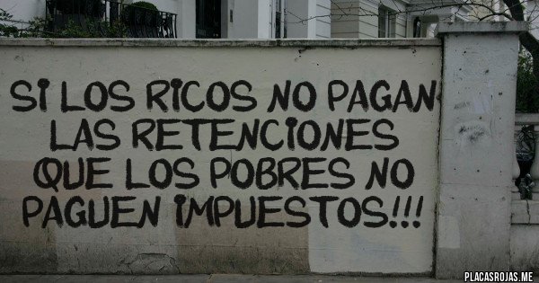 Placas Rojas - Si los ricos no pagan las retenciones que los pobres no paguen impuestos!!!