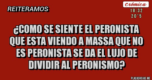 Placas Rojas - ¿Como se siente el peronista que esta viendo a Massa que no es peronista se da el lujo de dividir al peronismo? 