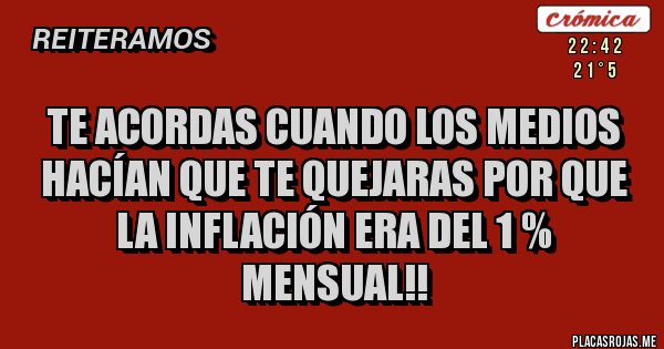 Placas Rojas - Te acordas cuando los medios hacían que te quejaras por que la inflación era del 1 % mensual!!
