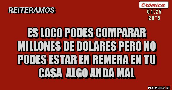 Placas Rojas - es loco podes comparar millones de dolares pero no podes estar en remera en tu casa algo anda mal Placas Rojas - es loco podes comparar millones de dolares pero no podes estar en remera en tu casa algo anda mal