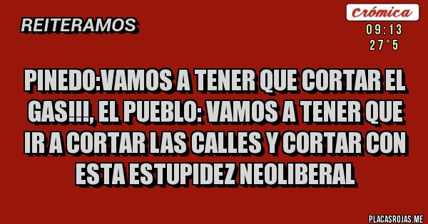Placas Rojas - Pinedo:vamos a tener que cortar el gas!!!, el Pueblo: vamos a tener que ir a cortar las calles y cortar con esta estupidez neoliberal