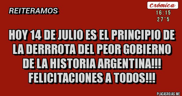 Placas Rojas - HOY 14 DE JULIO ES EL PRINCIPIO DE LA DERRROTA DEL PEOR GOBIERNO DE LA HISTORIA ARGENTINA!!! FELICITACIONES A TODOS!!!