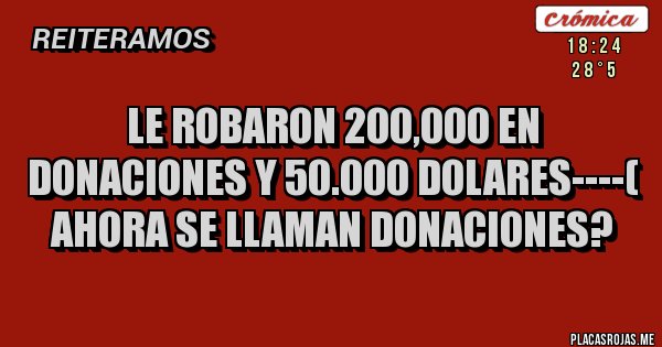 Placas Rojas - LE ROBARON 200,000 EN DONACIONES Y 50.000 DOLARES----( AHORA SE LLAMAN DONACIONES?