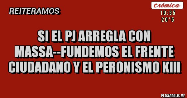 Placas Rojas - SI EL PJ ARREGLA CON MASSA--FUNDEMOS EL FRENTE CIUDADANO Y EL PERONISMO K!!!