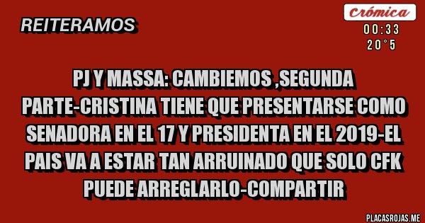 Placas Rojas - PJ Y MASSA: CAMBIEMOS ,SEGUNDA PARTE-CRISTINA TIENE QUE PRESENTARSE COMO SENADORA EN EL 17 Y PRESIDENTA EN EL 2019-EL PAIS VA A ESTAR TAN ARRUINADO QUE SOLO CFK PUEDE ARREGLARLO-COMPARTIR