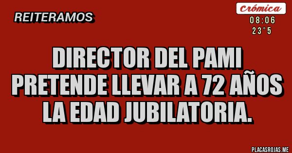 Placas Rojas - DIRECTOR DEL PAMI PRETENDE LLEVAR A 72 AÑOS LA EDAD JUBILATORIA.