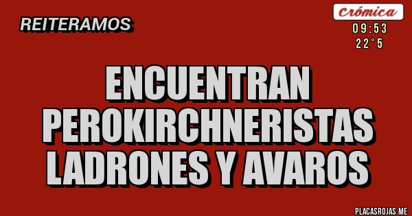 Placas Rojas - ENCUENTRAN PEROKIRCHNERISTAS LADRONES Y AVAROS