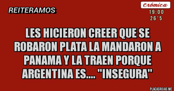 Placas Rojas - LES HICIERON CREER QUE SE ROBARON PLATA LA MANDARON A PANAMA Y LA TRAEN PORQUE ARGENTINA ES.... ''INSEGURA''