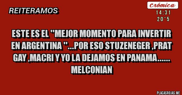 Placas Rojas - Este es el ''mejor momento para invertir en Argentina ''...por eso STUZENEGER ,Prat Gay ,Macri y yo la dejamos en PANAMA...... 
Melconian