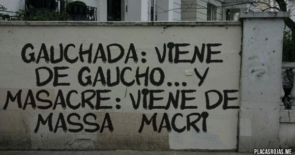 Placas Rojas - Gauchada: viene de gaucho... y masacre: viene de massa + macri