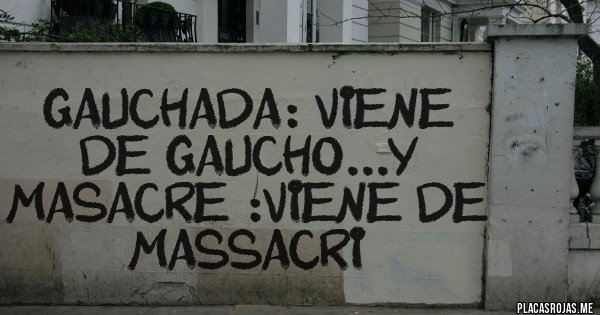 Placas Rojas - Gauchada: viene de gaucho...y masacre :viene de massacri