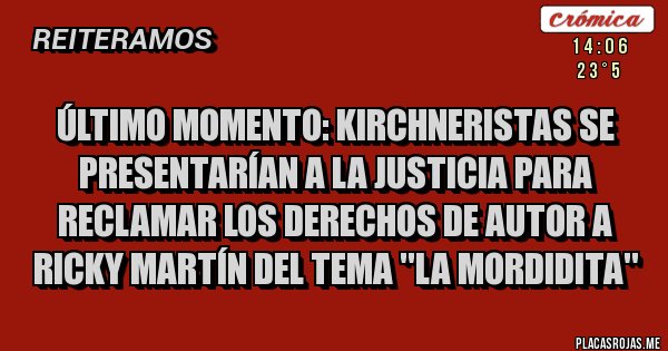 Placas Rojas - Último momento: Kirchneristas se presentarían a la Justicia para reclamar los derechos de autor a Ricky Martín del tema ''LA MORDIDITA'' 