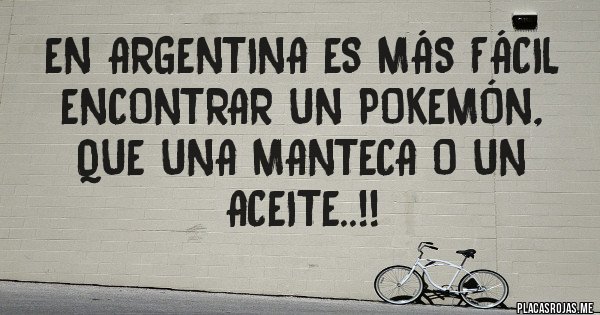 Placas Rojas - EN ARGENTINA ES MÁS FÁCIL ENCONTRAR UN POKEMÓN, QUE UNA MANTECA O UN ACEITE..!!